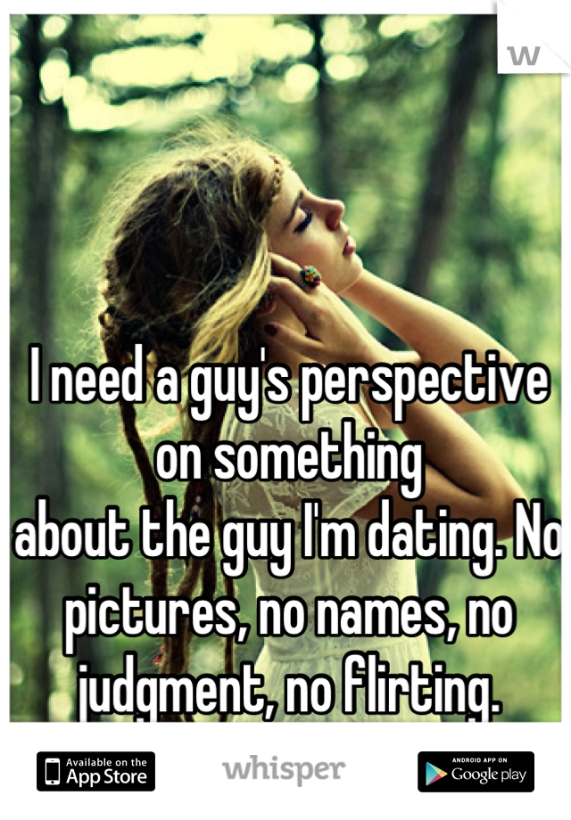 I need a guy's perspective on something
about the guy I'm dating. No pictures, no names, no judgment, no flirting. Anyone?