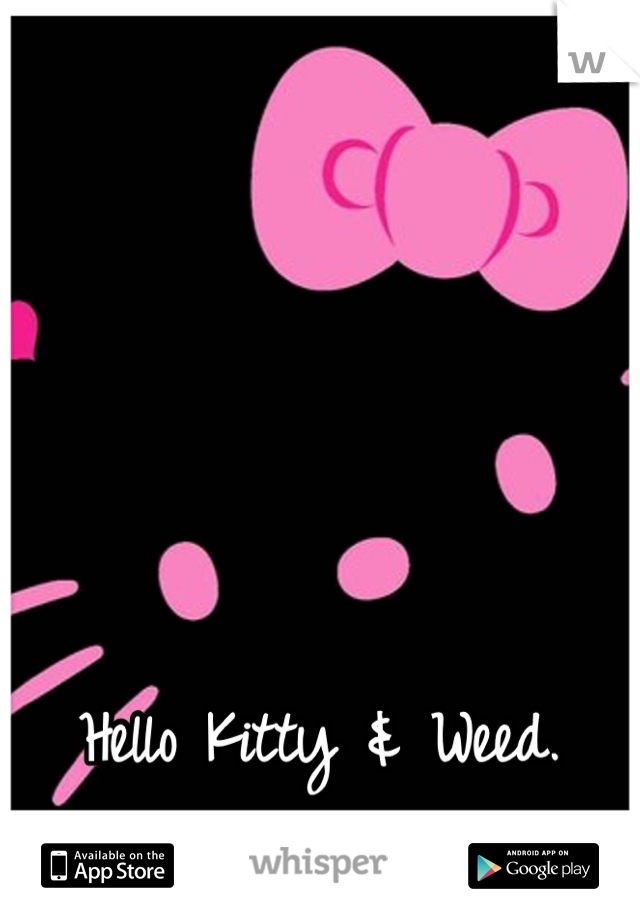 Hello Kitty & Weed.
My two favorite things.