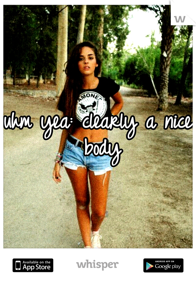 uhm yea: clearly a nice body