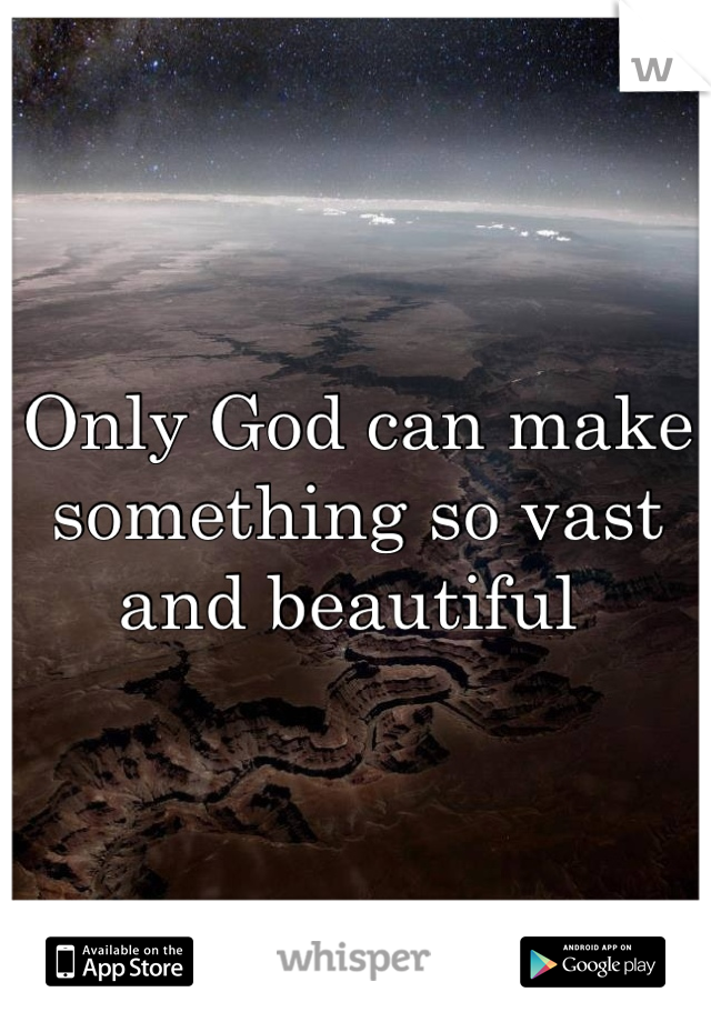 Only God can make something so vast and beautiful 