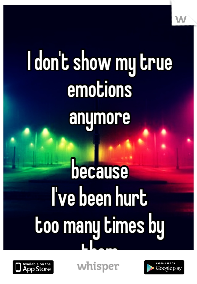 I don't show my true
emotions
anymore

because 
I've been hurt 
too many times by
them