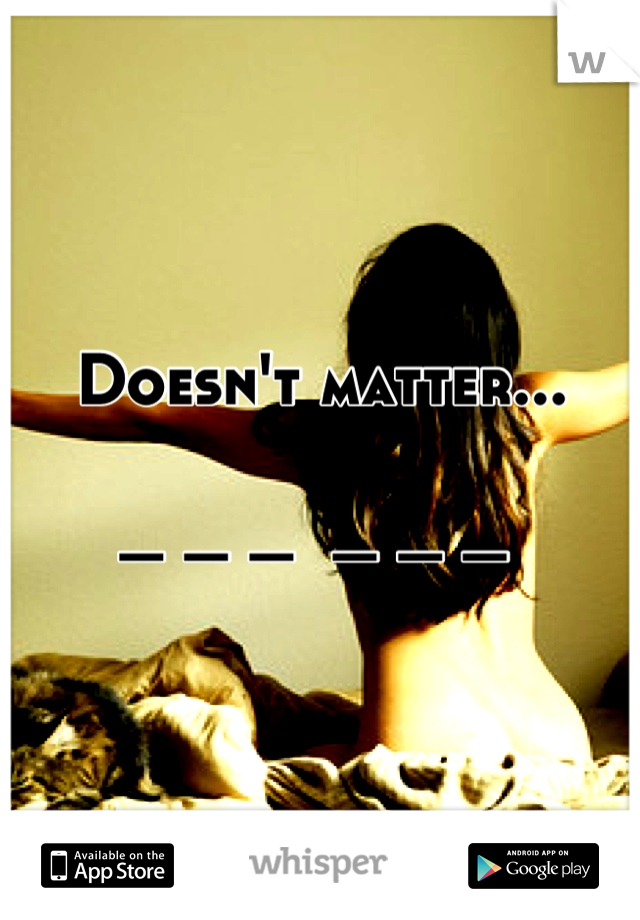 Doesn't matter...

_ _ _  _ _ _ 