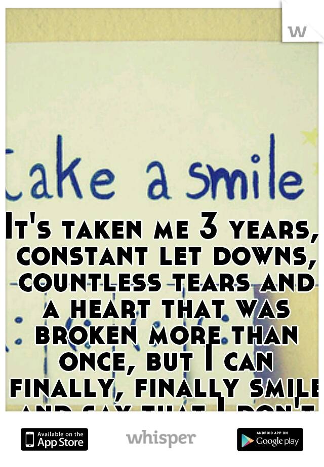 It's taken me 3 years, constant let downs, countless tears and a heart that was broken more than once, but I can finally, finally smile and say that I don't want him anymore!!!