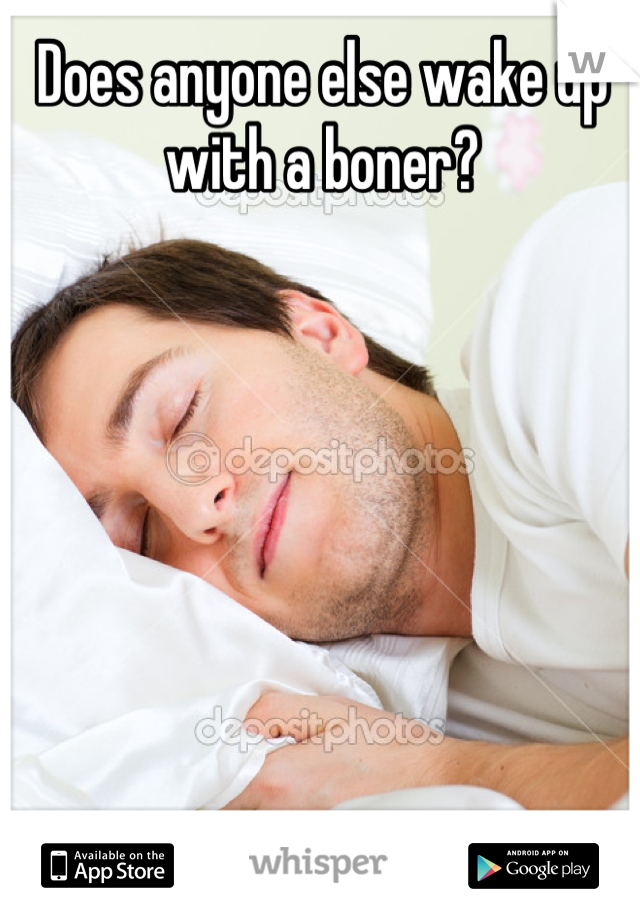 Does anyone else wake up with a boner?