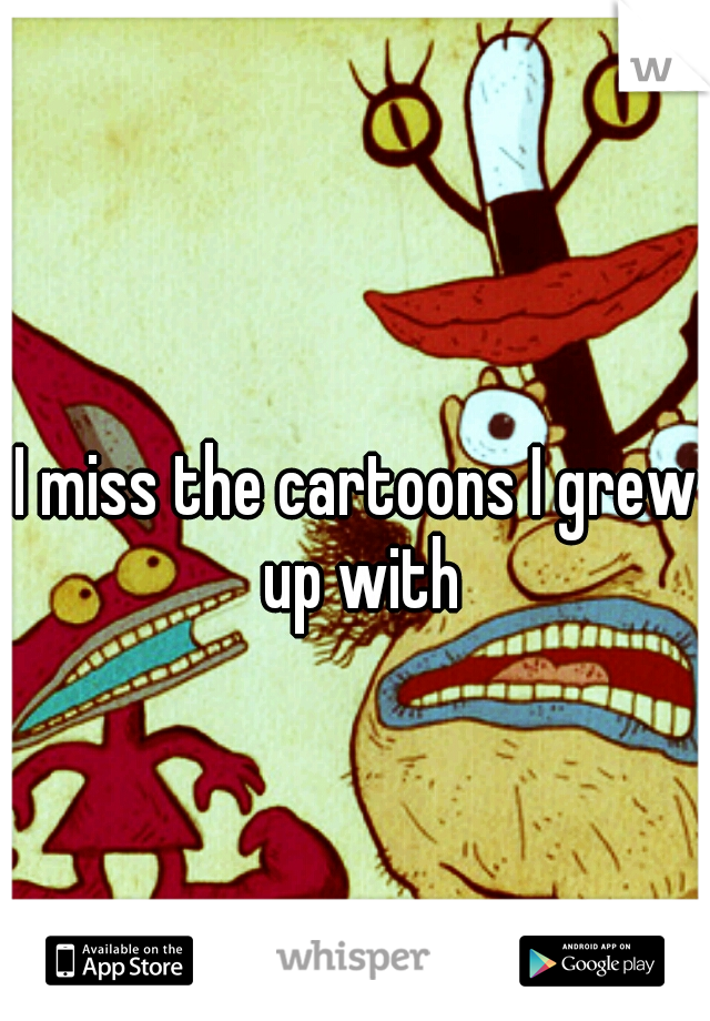 I miss the cartoons I grew up with