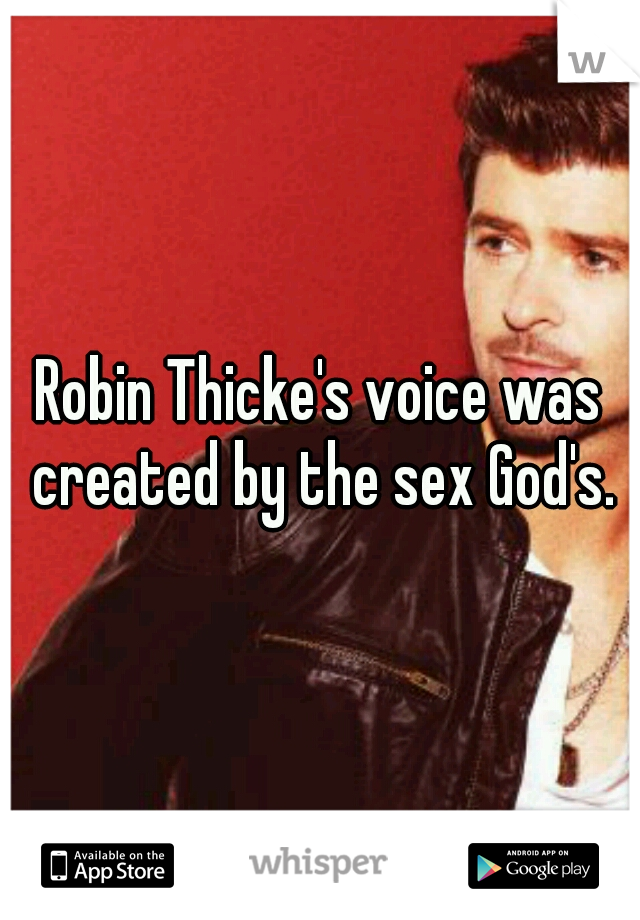 Robin Thicke's voice was created by the sex God's.