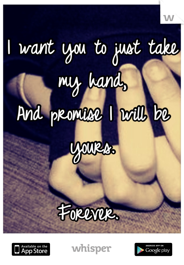 I want you to just take my hand,
And promise I will be yours. 

Forever. 