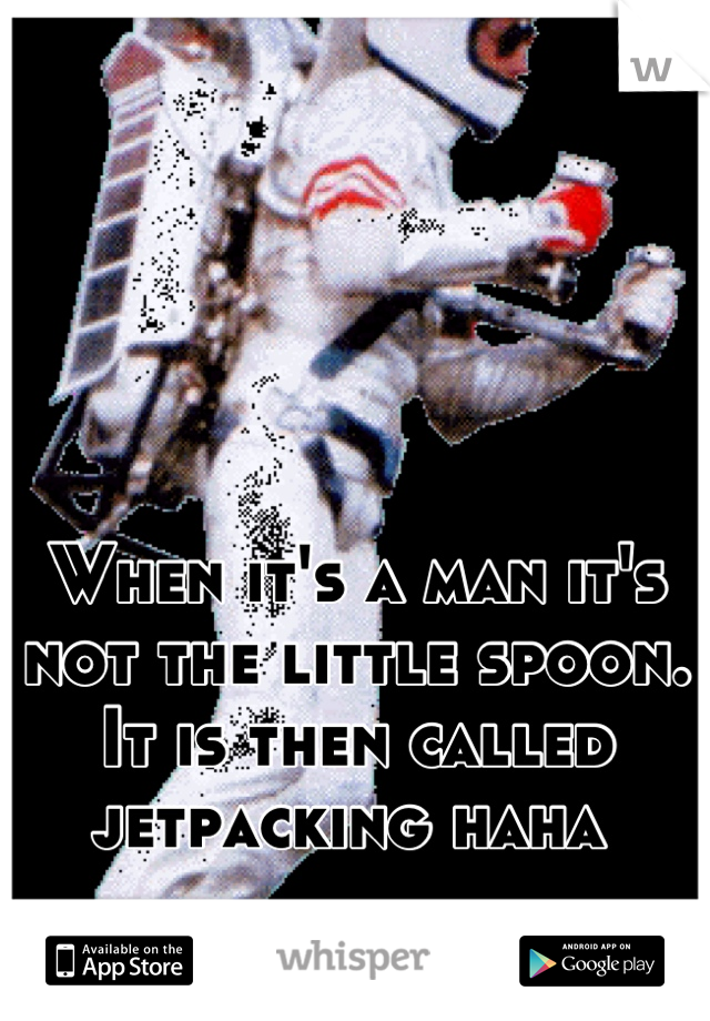 When it's a man it's not the little spoon. 
It is then called jetpacking haha 