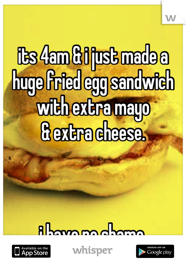 its 4am & i just made a huge fried egg sandwich with extra mayo
& extra cheese.



i have no shame.