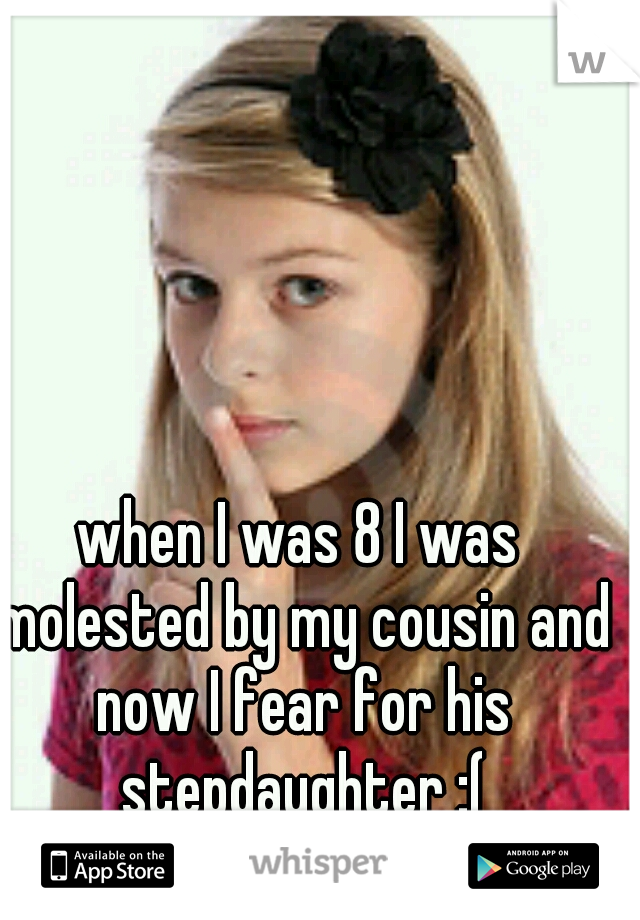 when I was 8 I was molested by my cousin and now I fear for his stepdaughter :(