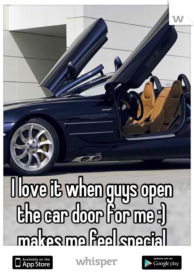 I love it when guys open the car door for me :) makes me feel special