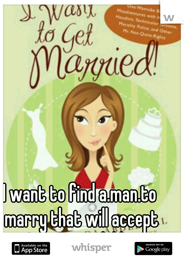 I want to find a.man.to marry that will accept me& my two childeren.