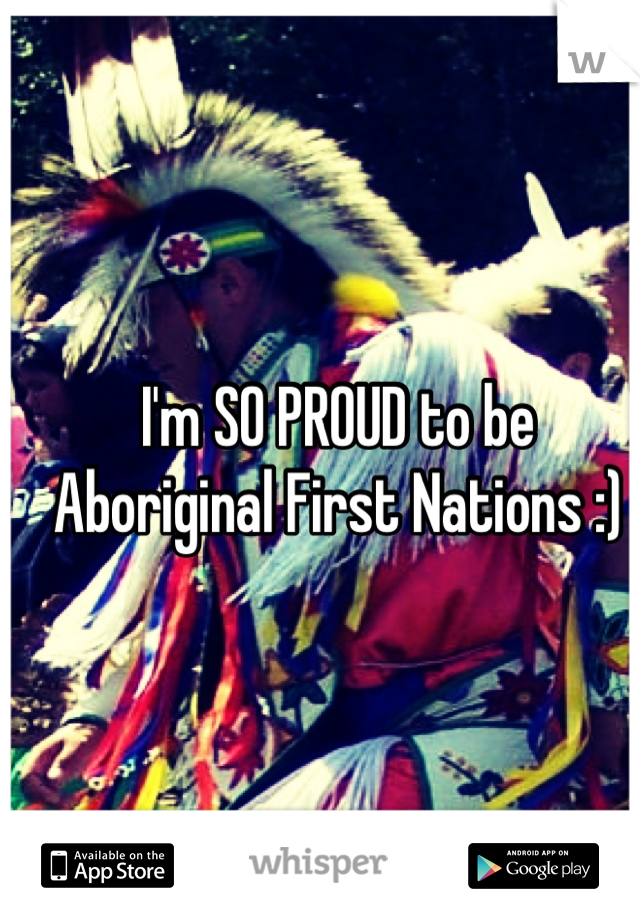 I'm SO PROUD to be Aboriginal First Nations :)