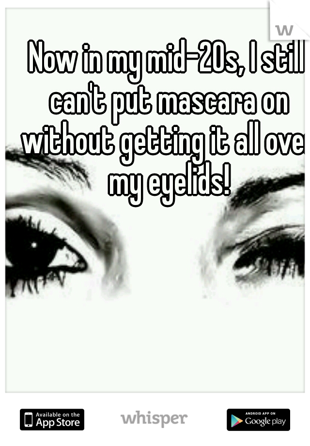 Now in my mid-20s, I still can't put mascara on without getting it all over my eyelids!