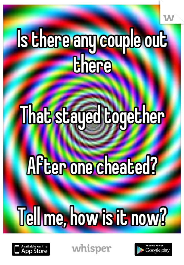 Is there any couple out there

That stayed together

After one cheated?

Tell me, how is it now?

