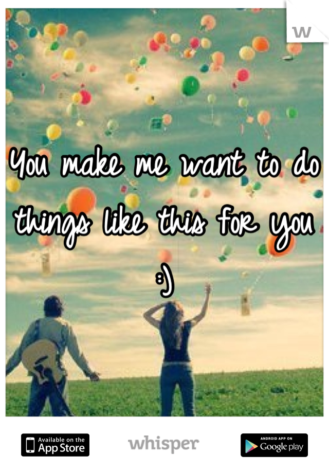 You make me want to do things like this for you :)