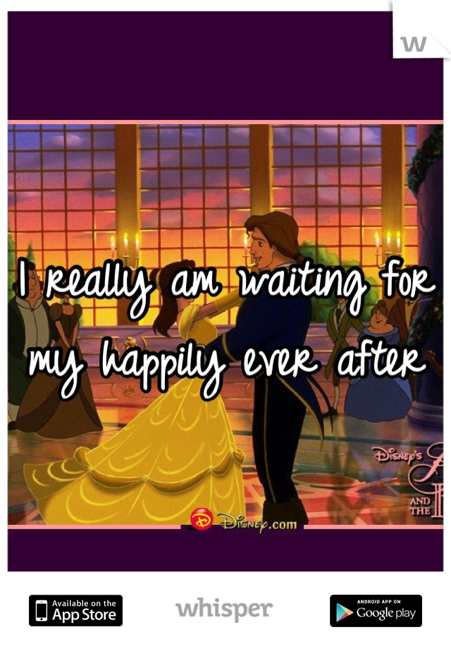 I really am waiting for my happily ever after
