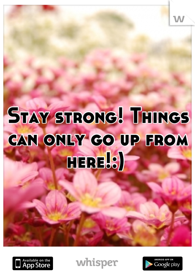 Stay strong! Things can only go up from here!:) 