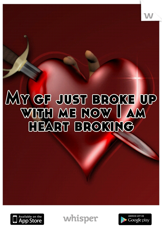 My gf just broke up with me now I am heart broking 