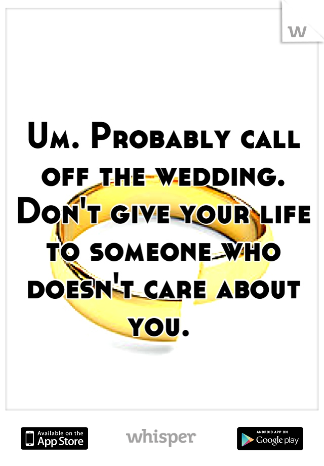 Um. Probably call off the wedding. Don't give your life to someone who doesn't care about you. 