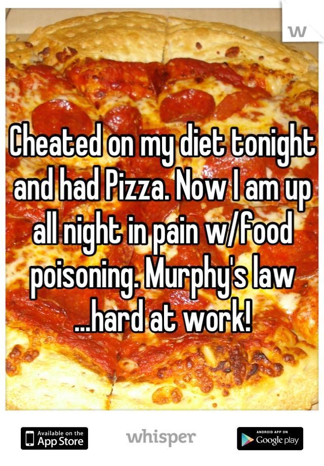 Cheated on my diet tonight and had Pizza. Now I am up all night in pain w/food poisoning. Murphy's law ...hard at work!