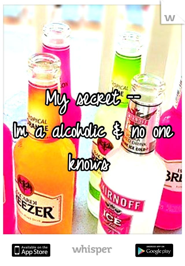 My secret --
Im a alcoholic & no one knows 