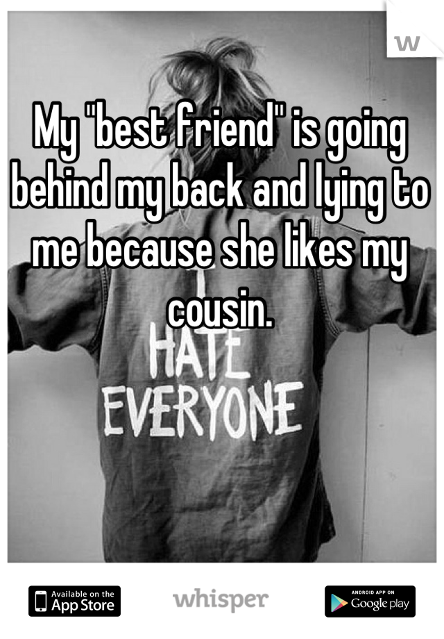 My "best friend" is going behind my back and lying to me because she likes my cousin.