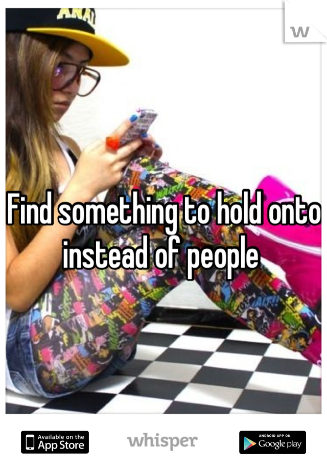 Find something to hold onto instead of people 