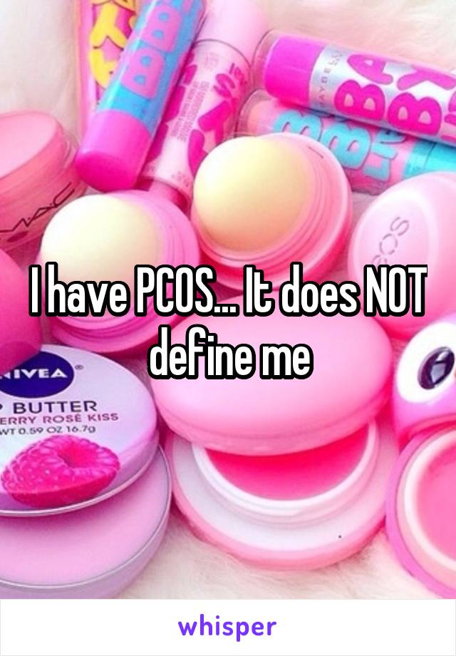 I have PCOS... It does NOT define me