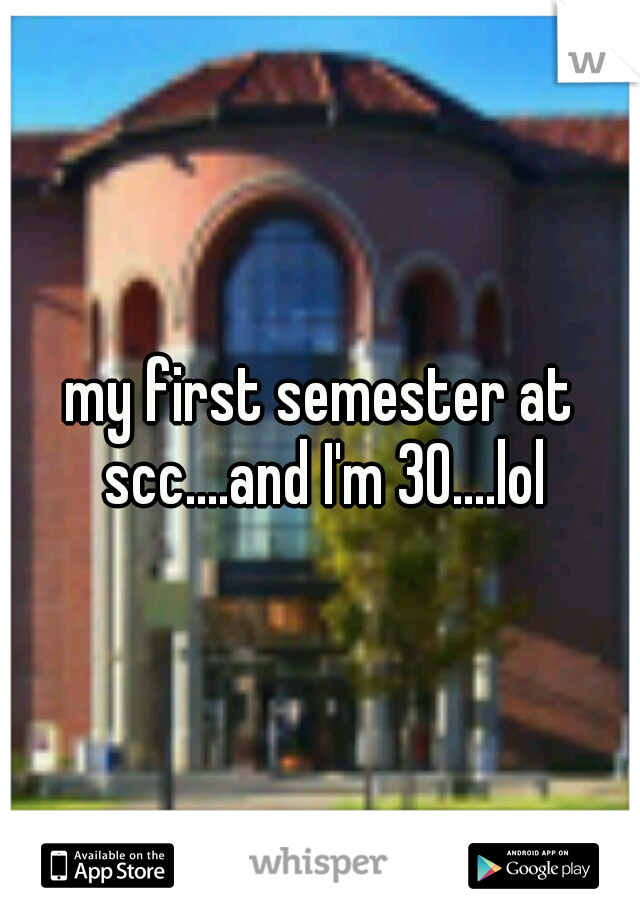 my first semester at scc....and I'm 30....lol