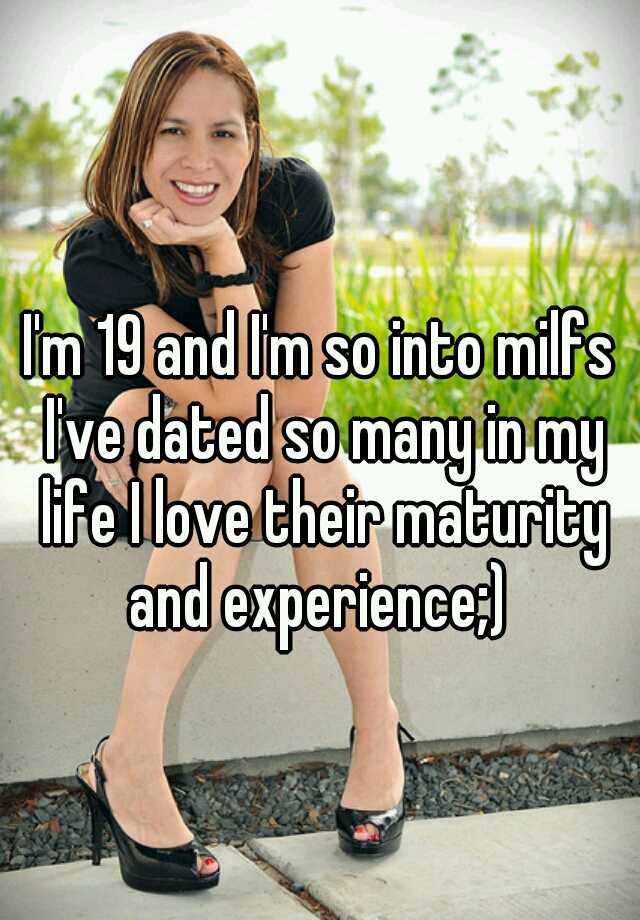 Im 19 And Im So Into Milfs Ive Dated So Many In My Life I Love Their Maturity And Experience 