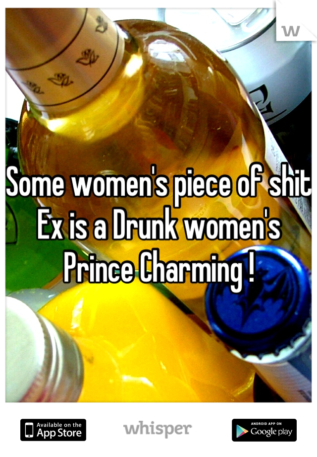 Some women's piece of shit Ex is a Drunk women's Prince Charming !