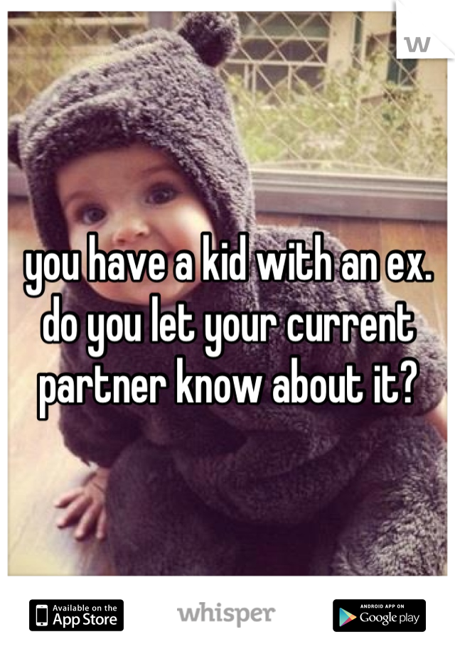 you have a kid with an ex. do you let your current partner know about it?