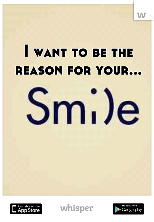 I want to be the reason for your...