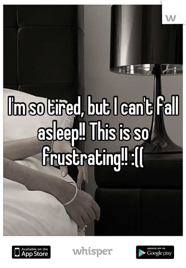 I'm so tired, but I can't fall asleep!! This is so frustrating!! :((