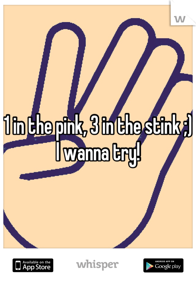 1 in the pink, 3 in the stink ;) I wanna try!