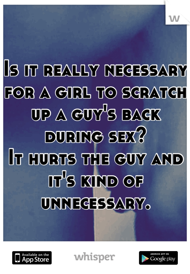 Is it really necessary for a girl to scratch up a guy's back during sex?
It hurts the guy and it's kind of unnecessary.