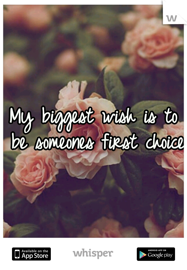 My biggest wish is to be someones first choice