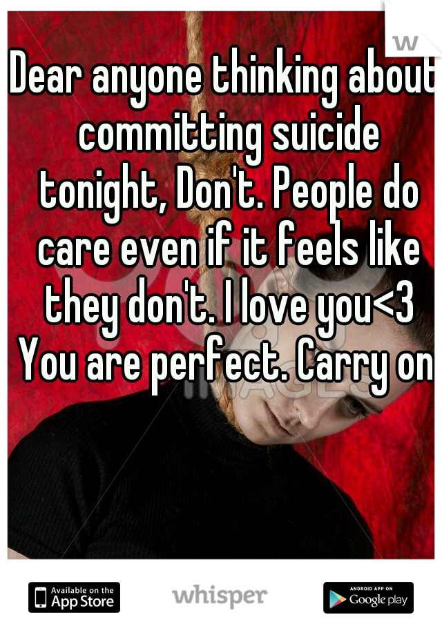 Dear anyone thinking about committing suicide tonight, Don't. People do care even if it feels like they don't. I love you<3 You are perfect. Carry on.