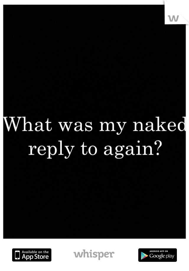 What was my naked reply to again?