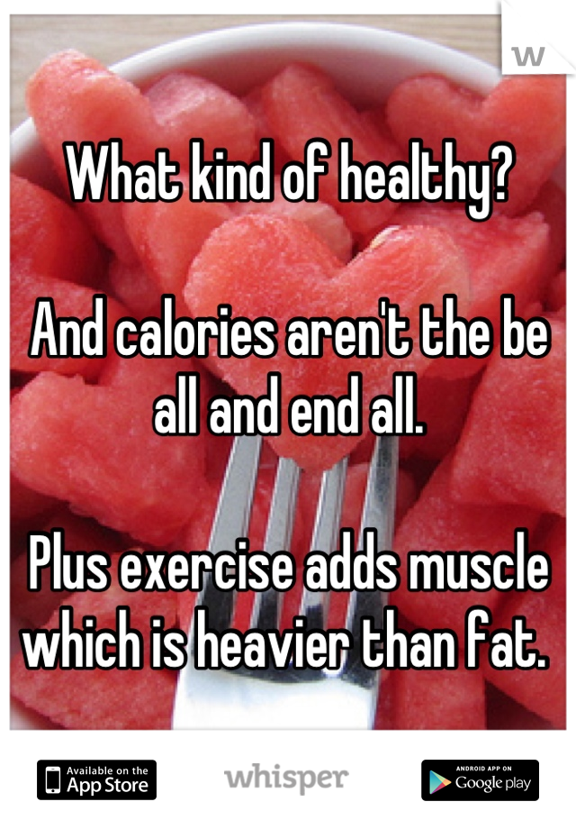 What kind of healthy?

And calories aren't the be all and end all. 

Plus exercise adds muscle which is heavier than fat. 