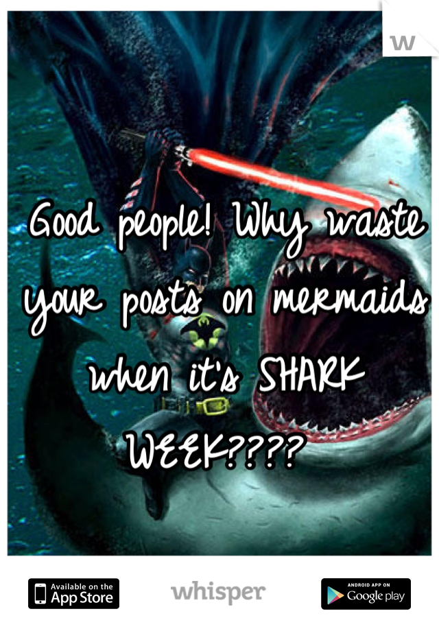 Good people! Why waste your posts on mermaids when it's SHARK WEEK???? 