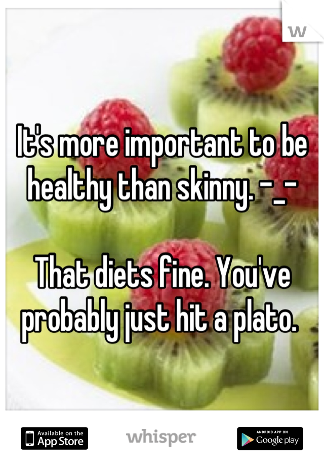 It's more important to be healthy than skinny. -_-

That diets fine. You've probably just hit a plato. 