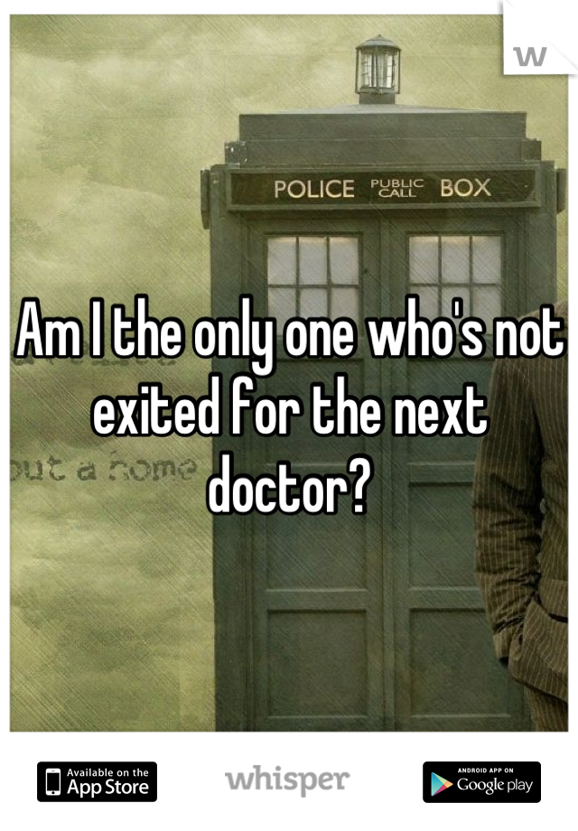 Am I the only one who's not exited for the next doctor?