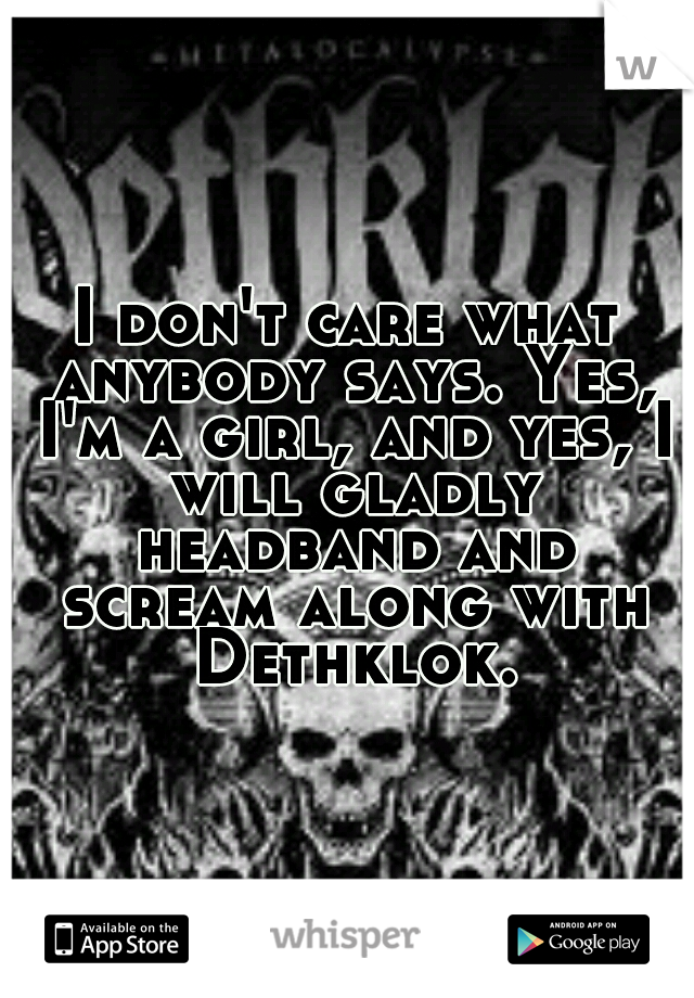 I don't care what anybody says. Yes, I'm a girl, and yes, I will gladly headband and scream along with Dethklok.