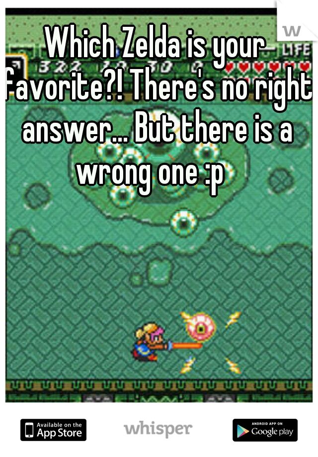 Which Zelda is your favorite?! There's no right answer... But there is a wrong one :p
