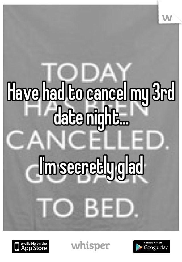 Have had to cancel my 3rd date night...

I'm secretly glad