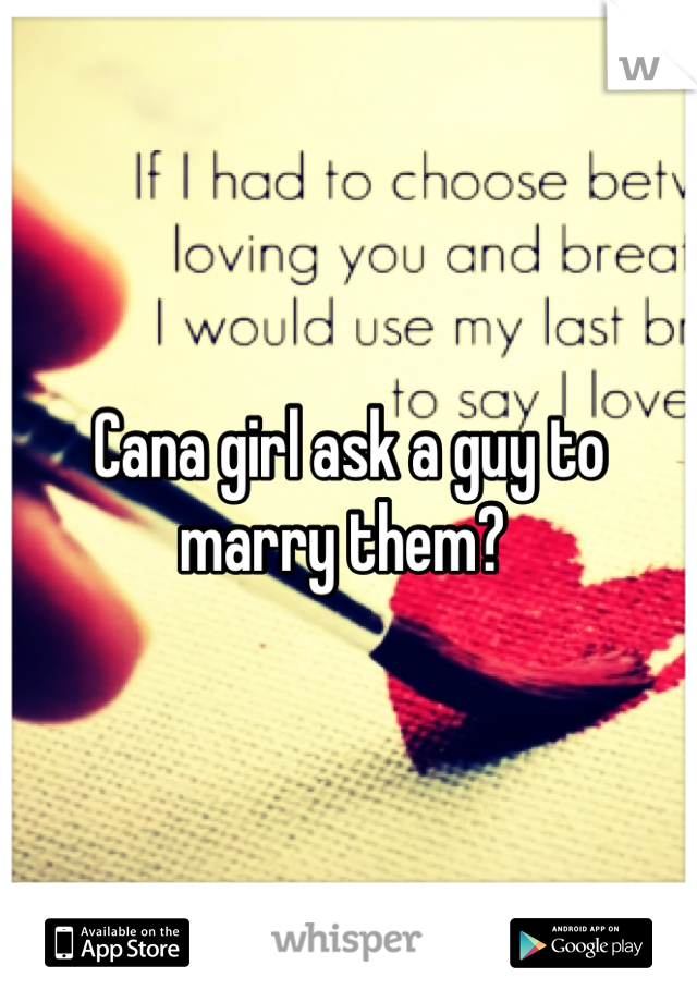 Cana girl ask a guy to marry them? 