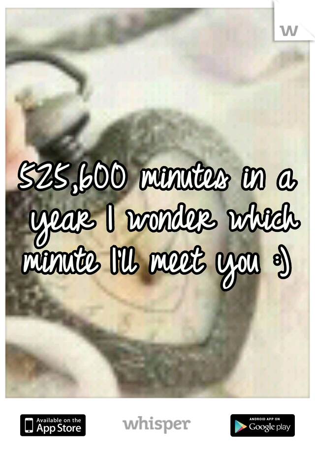 525,600 minutes in a year I wonder which minute I'll meet you :) 