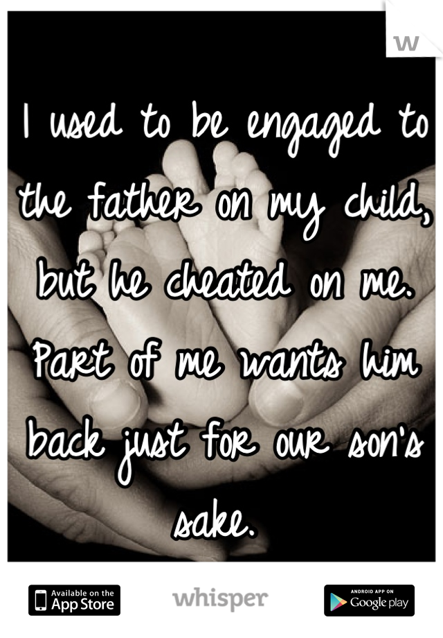 I used to be engaged to the father on my child, but he cheated on me. Part of me wants him back just for our son's sake. 